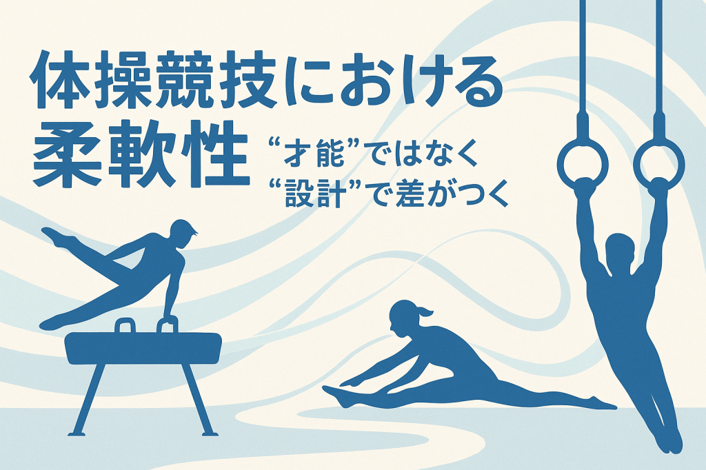【体操競技における柔軟性】“才能”ではなく“設計”で差がつく基礎力